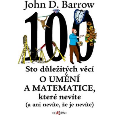 Sto důležitých věcí o matematice a umění, které nevíte a ani nevíte, že je nevíte : a ani nevíte, že je nevíte - Barrow D. John