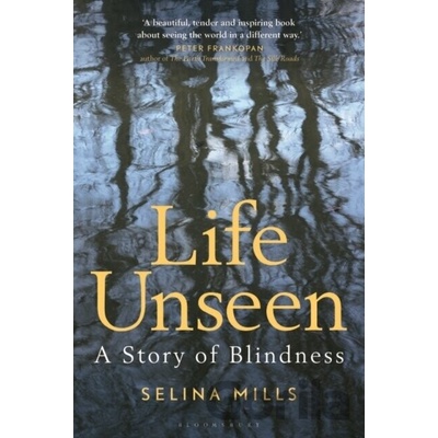 Life Unseen A Story of Blindness - Selina Mills