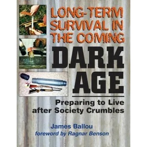 Long-Term Survival in the Coming Dark Age: Preparing to Live After Society Crumbles | James Ballou, Ragnar Benson (ISBN: 9781943544066)