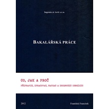 Bakal ářská práce - Co, jak a proč připravit, zpracovat, napsat a - Francírek František, Ing., PhD.