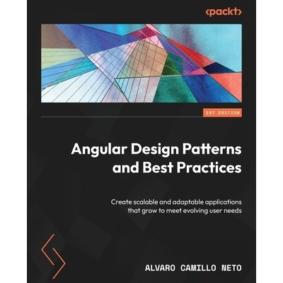 Angular Design Patterns and Best Practices: Create scalable and adaptable applications that grow to meet evolving user needs Neto Alvaro Camillo