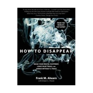 How to Disappear: Erase Your Digital Footprint, Leave False Trails, and Vanish Without a Trace | Frank Ahearn, Eileen Horan (ISBN: 9781493045280)