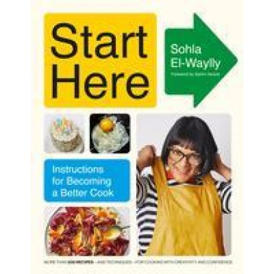 Start Here: Instructions for Becoming a Better Cook: A Cookbook