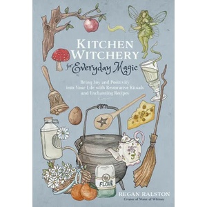 Kitchen Witchery for Everyday Magic: Bring Joy and Positivity Into Your Life with Restorative Rituals and Enchanting Recipes | Ralston, Regan (ISBN: 9781645679035)