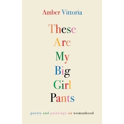 These Are My Big Girl Pants Poetry and Paintings on Womanhood