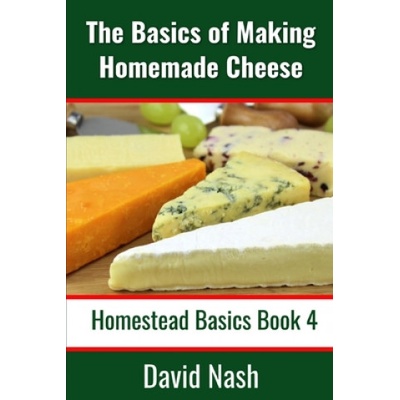 The Basics of Making Homemade Cheese: How to Make and Store Hard and Soft Cheeses, Yogurt, Tofu, Cheese Cultures, and Vegetable Rennet | David Nash