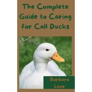 The Complete Guide to Caring for Call Ducks | Barbara Lane (ISBN: 9798231563562)