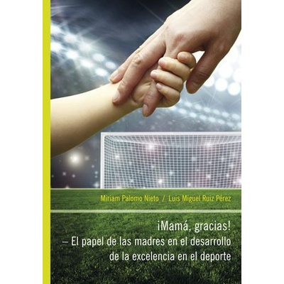 iMamá, Gracias! – El papel de las madres en el desarrollo de la excelencia en el deporte - Luis Miguel Ruiz Pérez, Miriam Palomo Nieto
