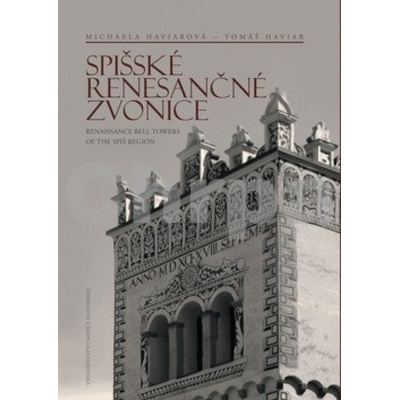 Spišské renesančné zvonice Renaissance Bell Towers of the Spiš Region Michaela Haviarová; Tomáš Haviar