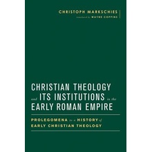 Christian Theology and Its Institutions in the Early Roman Empire: Prolegomena to a History of Early Christian Theology Markschies Christoph