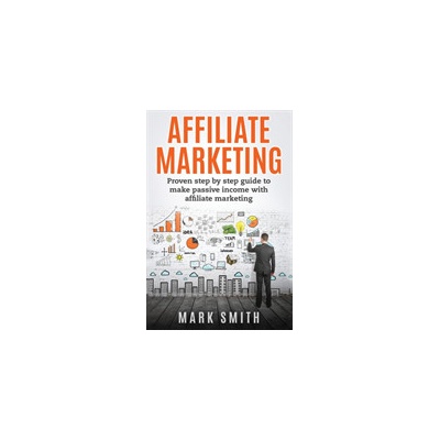 Affiliate Marketing: Proven Step By Step Guide To Make Passive Income With Affiliate Marketing Smith MarkPaperback – Hledejceny.cz