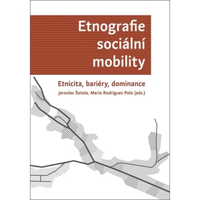 Etnografie sociální mobility. Etnicita, bariéry, dominance Jaroslav Šotola [CZ