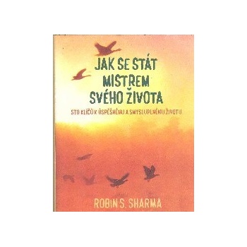 Jak se stát mistrem svého života - Sto klíčů k úspěšnému a smysluplnému životu - Robin S. Sharma