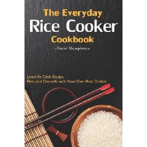 The Everyday Rice Cooker Cookbook: Learn to Cook Soups, Rice and Desserts with Your Own Rice Cooker | Daniel Humphreys (ISBN: 9781794655751)