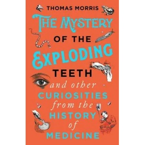 Mystery of the Exploding Teeth and Other Curiosities from the History of Medicine | Thomas Morris (ISBN: 9780552175456)