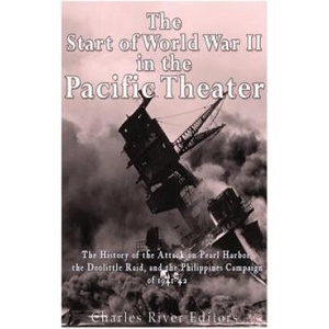 The Start of World War II in the Pacific Theater: The History of the Attack on Pearl Harbor, the Doolittle Raid, and the Philippines Campaign of 1941- | Charles River Editors (ISBN: 9781535475556)