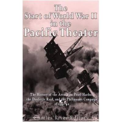 The Start of World War II in the Pacific Theater: The History of the Attack on Pearl Harbor, the Doolittle Raid, and the Philippines Campaign of 1941- | Charles River Editors