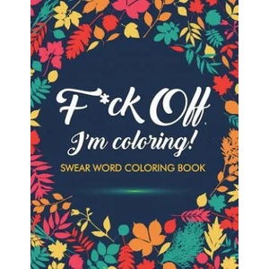 F*ck Off, I'm Coloring! Swear Word Coloring Book | ADULT COLORING BOOKS (ISBN: 9781945260032)