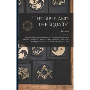 The Bible and the Square: Being a Masonic Mirror and Guide, Containing Scriptual and Masonic Teachings, to Which is Added a Symbolic Chart, With | Akerman (2022)