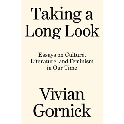 Taking a Long Look: Essays on Culture, Literature and Feminism in Our Time Gornick Vivian