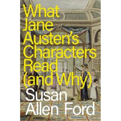 What Jane Austen's Characters Read (and Why) | Ford, Susan Allen (Delta State University, USA)
