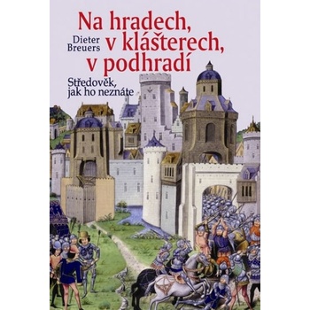 Na hradech, v klášterech, v podhradí - Středověk, jak ho neznáte - Breuers Dieter