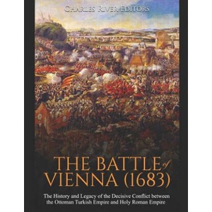 The Battle of Vienna: The History and Legacy of the Decisive Conflict between the Ottoman Turkish Empire and Holy Roman Empire | Charles River Editors (ISBN: 9781099594939)