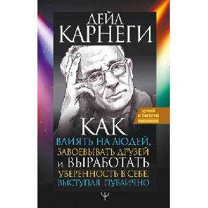 Как влиять на людей, завоевывать друзей и выработать уверенность в себе, выступая публично | Дэйл Карнеги (2020)