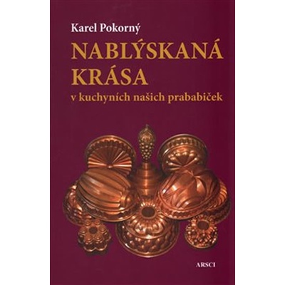 Nablýskaná krása v kuchyních našich prababiček - Karel Pokorný
