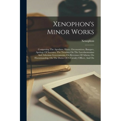 Xenophon's Minor Works: Comprising The Agesilaus, Hiero, Oeconomicus, Banquet, Apology Of Socrates, The Treatises On The Lacedaemonian And Ath