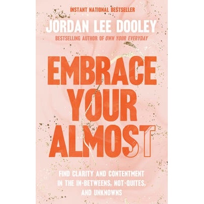 Embrace Your Almost: Find Clarity and Contentment in the In-Betweens, Not-Quites, and Unknowns | Jordan Lee Dooley