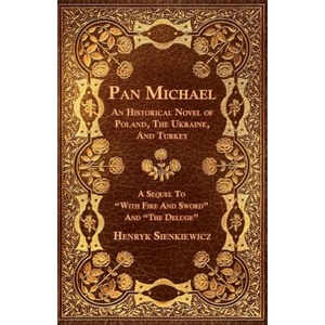 Pan Michael - An Historical Novel Or Poland, The Ukraine, And Turkey. A Sequel To "With Fire And Sword" And "The Deluge" | Henryk K. Sienkiewicz (ISBN: 9781446068267)