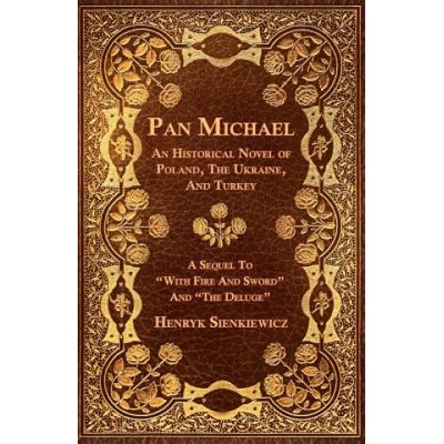 Pan Michael - An Historical Novel Or Poland, The Ukraine, And Turkey. A Sequel To "With Fire And Sword" And "The Deluge" | Henryk K. Sienkiewicz