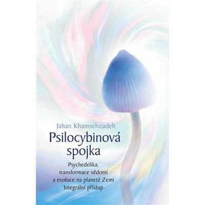 Psilocybinová spojka - Psychedelika, transformace vědomí a evoluce na planetě Zemi. Integrální příst - Khamsehzadeh Jahan