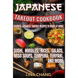 Japanese Takeout Cookbook Favorite Japanese Takeout Recipes to Make at Home: Sushi, Noodles, Rices, Salads, Miso Soups, Tempura, Teriyaki and More | Lina Chang (ISBN: 9781537674506)
