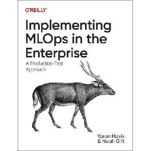 Implementing Mlops in the Enterprise: A Production-First Approach | Noah Gift (ISBN: 9781098136581)
