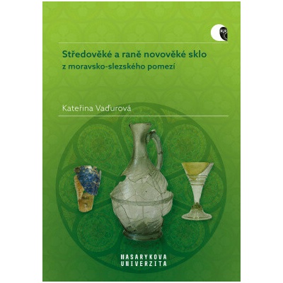 Středověké a raně novověké sklo z moravsko-slezského pomezí | Vaďurová Kateřina