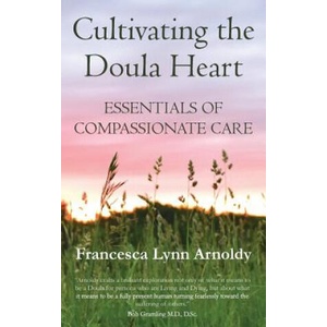 Cultivating the Doula Heart: Essentials of Compassionate Care | Francesca Lynn Arnoldy, Robert E Gramling (ISBN: 9781732780606)