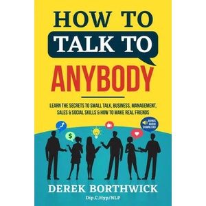How to Talk to Anybody - Learn The Secrets To Small Talk, Business, Management, Sales & Social Skills & How to Make Real Friends (Communication Skills | Derek Borthwick (ISBN: 9781838334604)