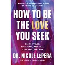 How to Be the Love You Seek: Break Cycles, Find Peace, and Heal Your Relationships Lepera Nicole