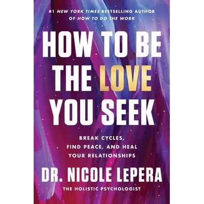 How to Be the Love You Seek: Break Cycles, Find Peace, and Heal Your Relationships Lepera Nicole