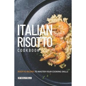 Italian Risotto Cookbook: 25 Risotto Recipes to Master Your Cooking Skills | Molly Mills (ISBN: 9781099092909)