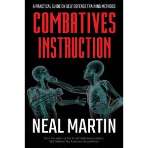 Combatives Instruction: A Practical Guide On Self Defense Training Methods | Neal Martin (2018)