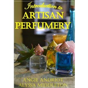 Introduction to Artisan Perfumery | Angie Andriot, Alyssa Middleton (ISBN: 9780615802268)