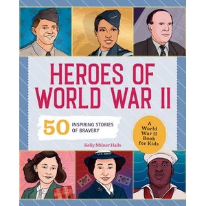 Heroes of World War 2: A World War II Book for Kids: 50 Inspiring Stories of Bravery | Kelly Milner Halls (ISBN: 9781648763786)