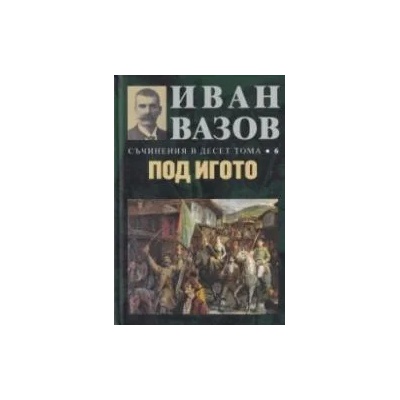 Иван Вазов. Съчинения в десет тома - том 6: Под игото - твърди корици