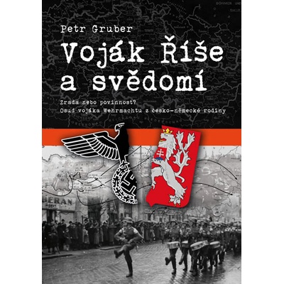 Voják Říše a svědomí. Zrada nebo povinnost? Osud vojáka Wehrmachtu z česko-německé rodiny - Petr Gruber - Machart – Hledejceny.cz