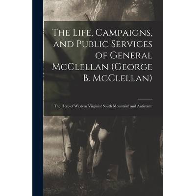 The Life, Campaigns, and Public Services of General McClellan