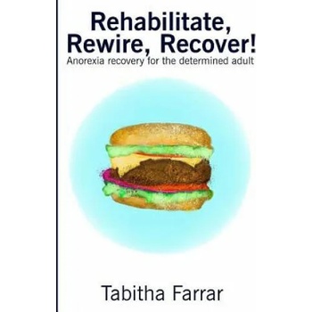 Rehabilitate, Rewire, Recover! : Anorexia recovery for the determined adult