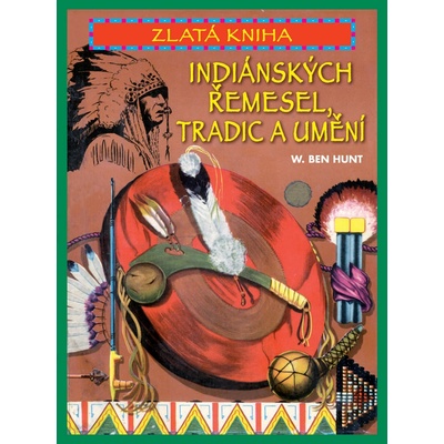 Zlatá kniha indiánských řemesel, tradic a umění - Ben W. Hunt